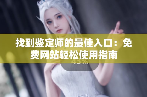 找到鉴定师的最佳入口：免费网站轻松使用指南