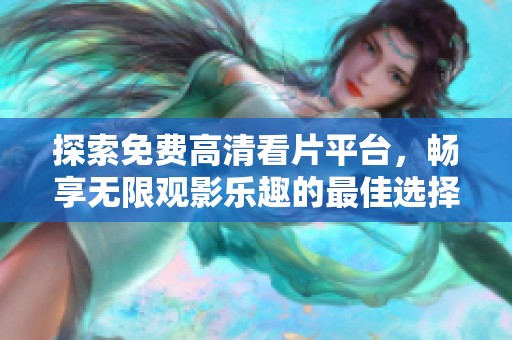 探索免费高清看片平台，畅享无限观影乐趣的最佳选择