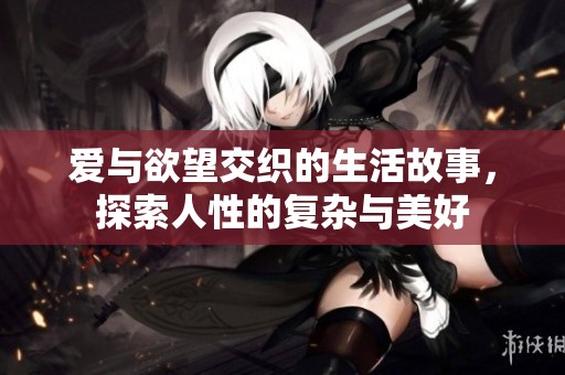爱与欲望交织的生活故事，探索人性的复杂与美好