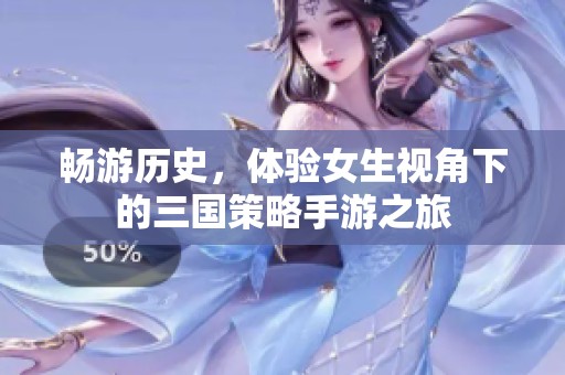 畅游历史，体验女生视角下的三国策略手游之旅