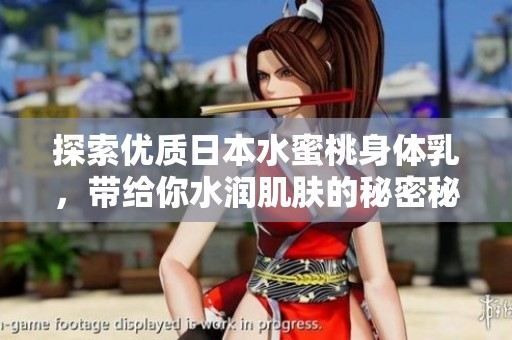 探索优质日本水蜜桃身体乳，带给你水润肌肤的秘密秘诀