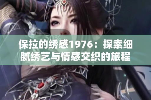 保拉的绣感1976：探索细腻绣艺与情感交织的旅程