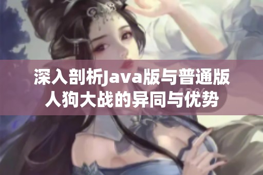 深入剖析Java版与普通版人狗大战的异同与优势