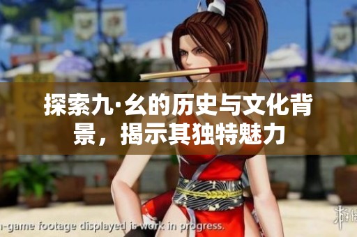 探索九·幺的历史与文化背景，揭示其独特魅力