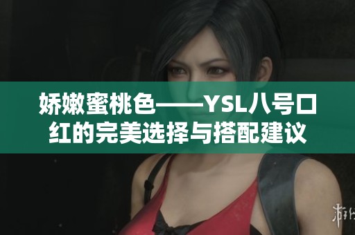 娇嫩蜜桃色——YSL八号口红的完美选择与搭配建议