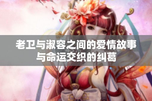 老卫与淑容之间的爱情故事与命运交织的纠葛