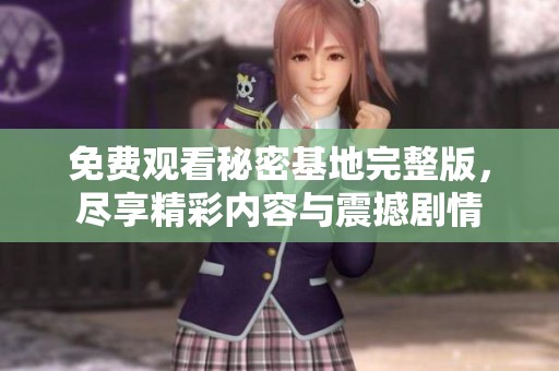 免费观看秘密基地完整版，尽享精彩内容与震撼剧情