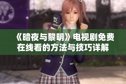 《暗夜与黎明》电视剧免费在线看的方法与技巧详解