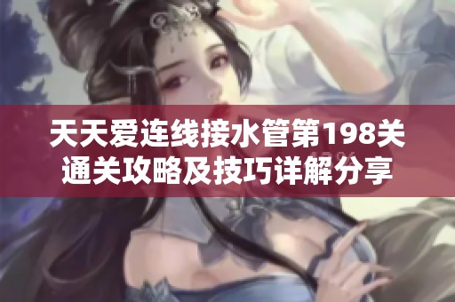 天天爱连线接水管第198关通关攻略及技巧详解分享