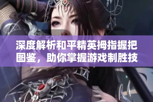 深度解析和平精英拇指握把图鉴，助你掌握游戏制胜技巧
