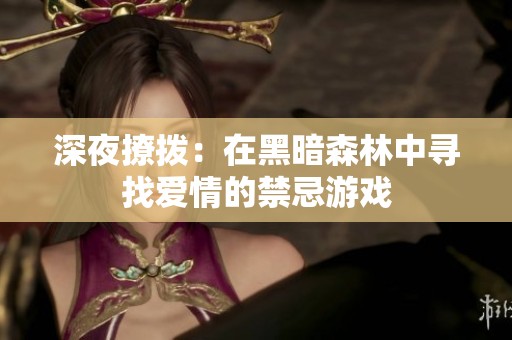 深夜撩拨：在黑暗森林中寻找爱情的禁忌游戏