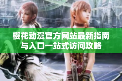 樱花动漫官方网站最新指南与入口一站式访问攻略