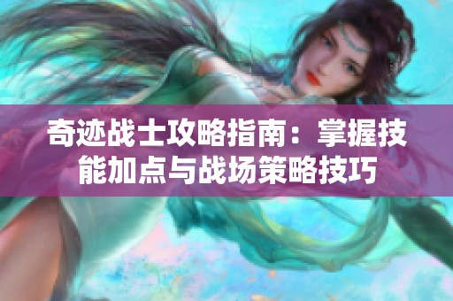 奇迹战士攻略指南：掌握技能加点与战场策略技巧