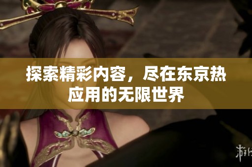探索精彩内容，尽在东京热应用的无限世界
