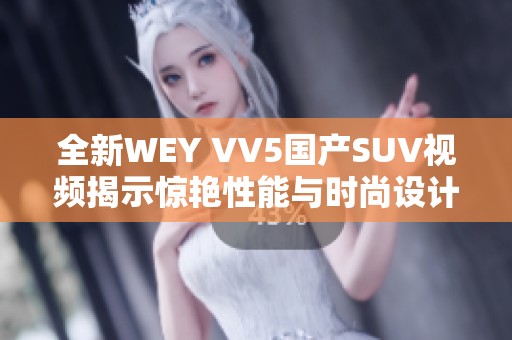 全新WEY VV5国产SUV视频揭示惊艳性能与时尚设计