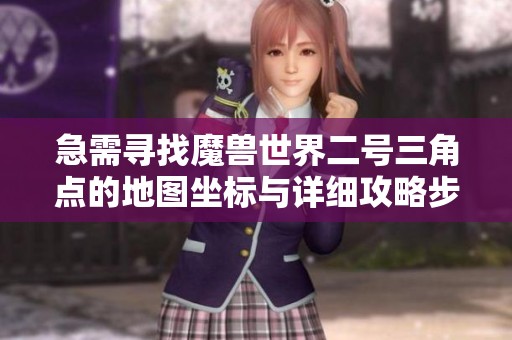 急需寻找魔兽世界二号三角点的地图坐标与详细攻略步骤