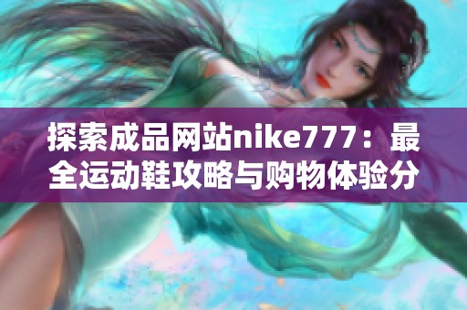 探索成品网站nike777：最全运动鞋攻略与购物体验分享