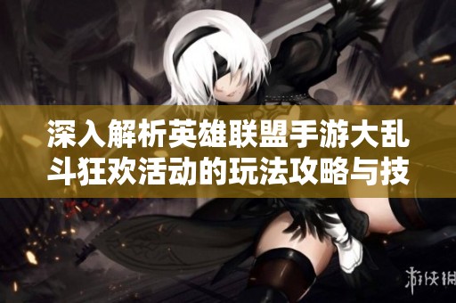 深入解析英雄联盟手游大乱斗狂欢活动的玩法攻略与技巧