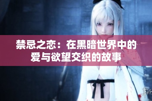 禁忌之恋：在黑暗世界中的爱与欲望交织的故事