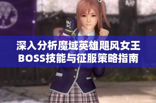 深入分析魔域英雄飓风女王BOSS技能与征服策略指南