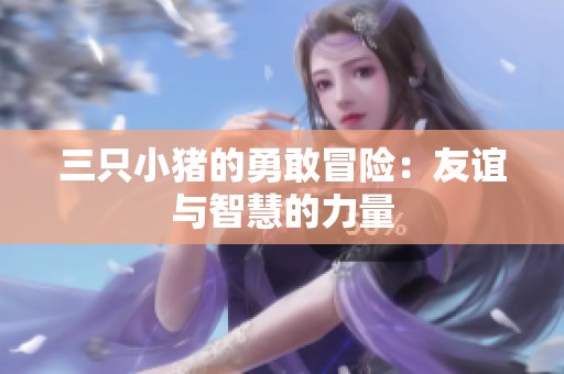三只小猪的勇敢冒险：友谊与智慧的力量