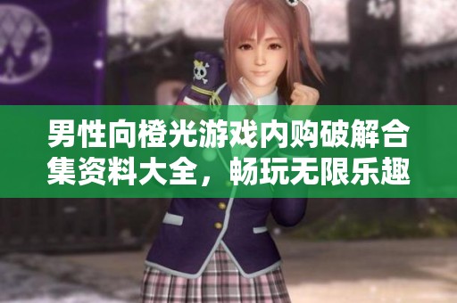 男性向橙光游戏内购破解合集资料大全，畅玩无限乐趣与秘籍