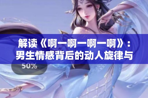 解读《啊一啊一啊一啊》：男生情感背后的动人旋律与故事