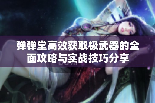 弹弹堂高效获取极武器的全面攻略与实战技巧分享
