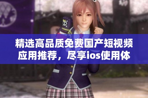 精选高品质免费国产短视频应用推荐，尽享ios使用体验