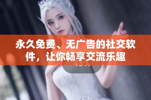 永久免费、无广告的社交软件，让你畅享交流乐趣