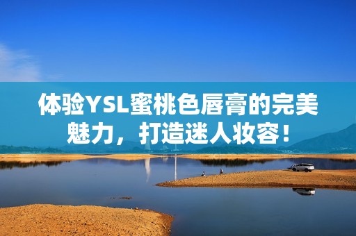 体验YSL蜜桃色唇膏的完美魅力，打造迷人妆容！