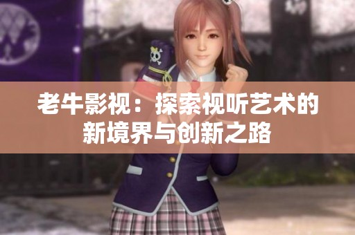 老牛影视：探索视听艺术的新境界与创新之路