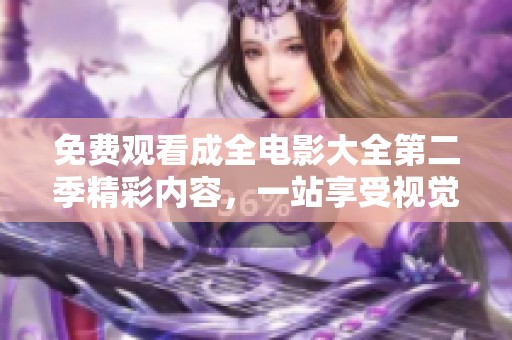 免费观看成全电影大全第二季精彩内容，一站享受视觉盛宴