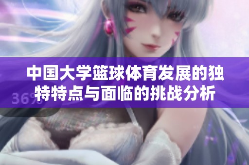 中国大学篮球体育发展的独特特点与面临的挑战分析