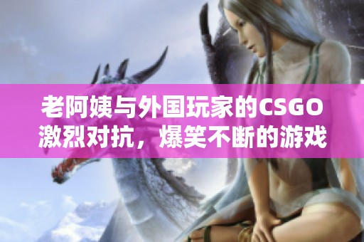 老阿姨与外国玩家的CSGO激烈对抗，爆笑不断的游戏时刻