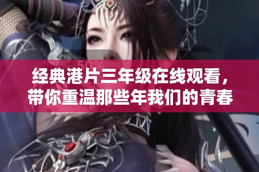 经典港片三年级在线观看，带你重温那些年我们的青春故事