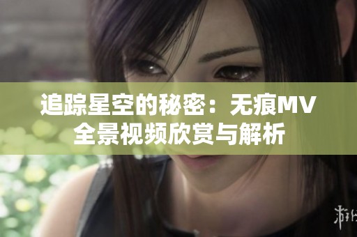 追踪星空的秘密：无痕MV全景视频欣赏与解析