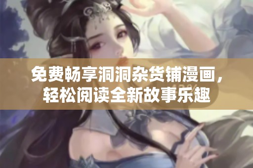 免费畅享洞洞杂货铺漫画，轻松阅读全新故事乐趣