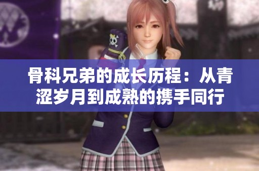 骨科兄弟的成长历程：从青涩岁月到成熟的携手同行