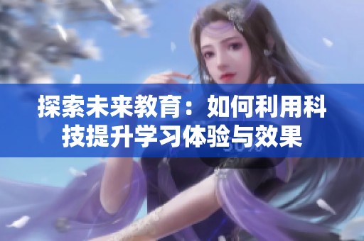 探索未来教育：如何利用科技提升学习体验与效果