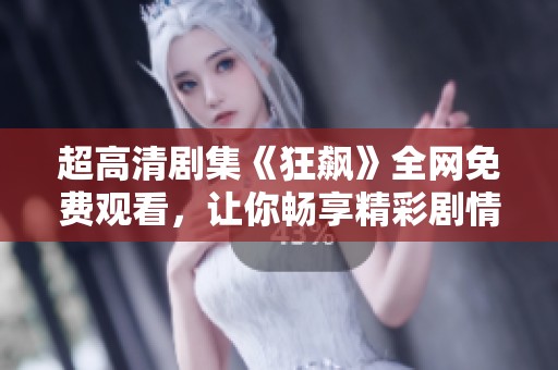 超高清剧集《狂飙》全网免费观看，让你畅享精彩剧情与视听盛宴