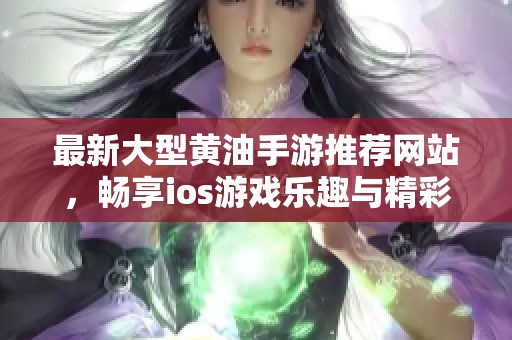 最新大型黄油手游推荐网站，畅享ios游戏乐趣与精彩体验