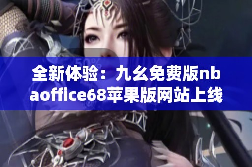 全新体验：九幺免费版nbaoffice68苹果版网站上线 porte ！