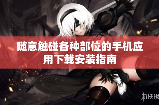 随意触碰各种部位的手机应用下载安装指南