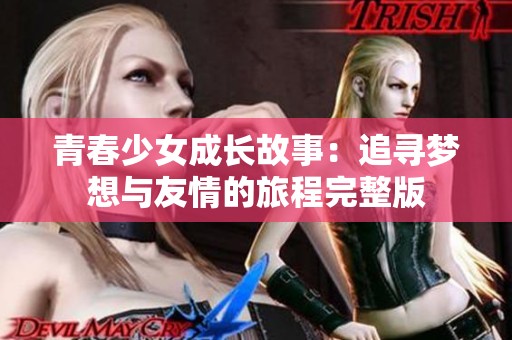 青春少女成长故事：追寻梦想与友情的旅程完整版