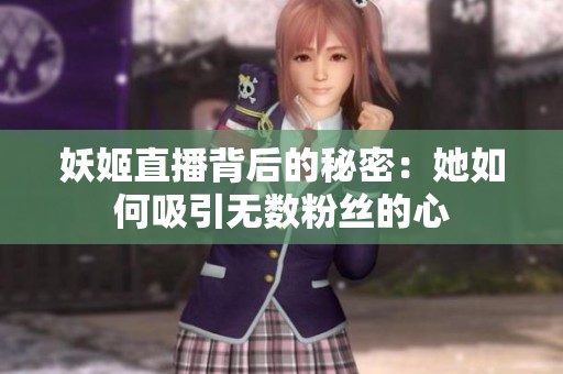 妖姬直播背后的秘密：她如何吸引无数粉丝的心