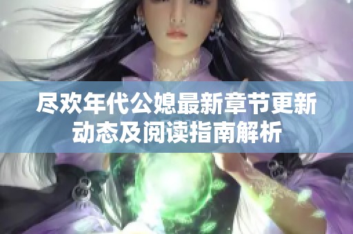 尽欢年代公媳最新章节更新动态及阅读指南解析