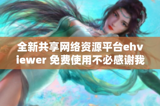 全新共享网络资源平台ehviewer 免费使用不必感谢我