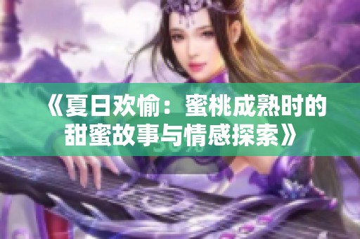 《夏日欢愉：蜜桃成熟时的甜蜜故事与情感探索》