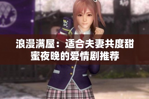 浪漫满屋：适合夫妻共度甜蜜夜晚的爱情剧推荐